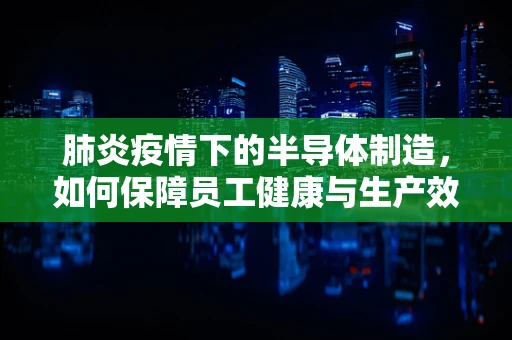 肺炎疫情下的半导体制造，如何保障员工健康与生产效率？
