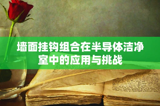 墙面挂钩组合在半导体洁净室中的应用与挑战