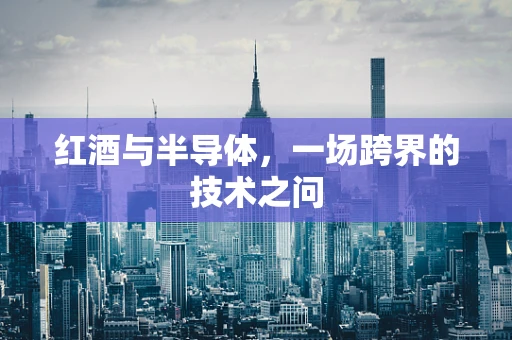 红酒与半导体，一场跨界的技术之问