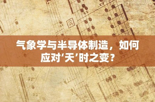 气象学与半导体制造，如何应对‘天’时之变？