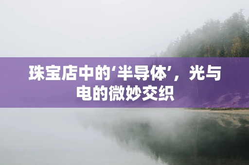 珠宝店中的‘半导体’，光与电的微妙交织