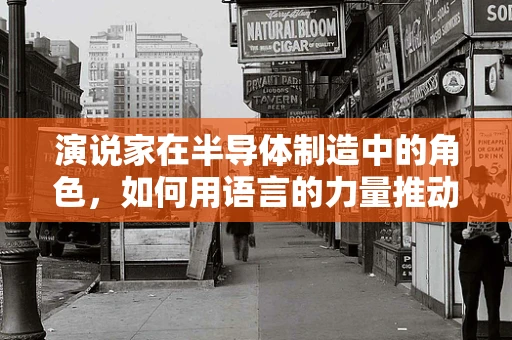 演说家在半导体制造中的角色，如何用语言的力量推动技术创新？