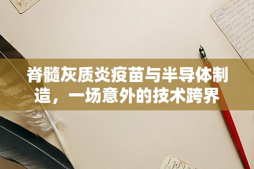 脊髓灰质炎疫苗与半导体制造，一场意外的技术跨界