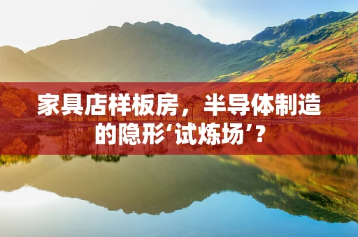 家具店样板房，半导体制造的隐形‘试炼场’？