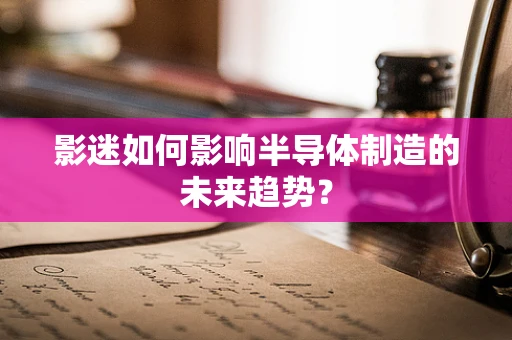 影迷如何影响半导体制造的未来趋势？