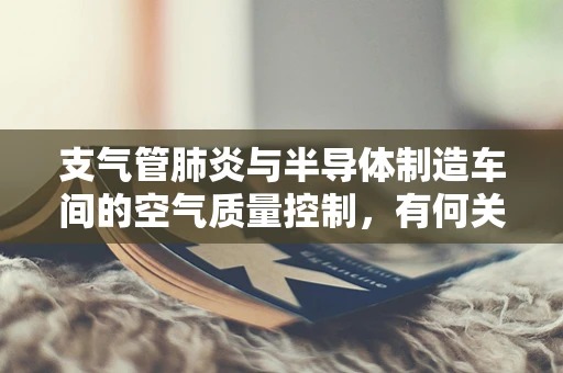 支气管肺炎与半导体制造车间的空气质量控制，有何关联？