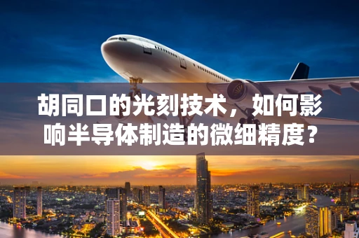 胡同口的光刻技术，如何影响半导体制造的微细精度？
