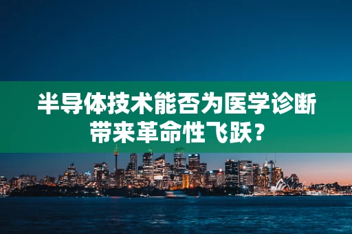 半导体技术能否为医学诊断带来革命性飞跃？