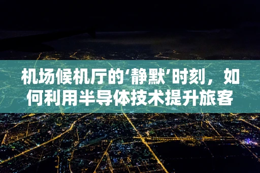 机场候机厅的‘静默’时刻，如何利用半导体技术提升旅客体验？
