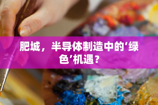 肥城，半导体制造中的‘绿色’机遇？