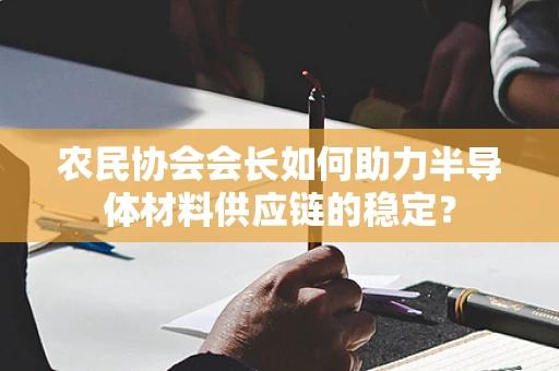 农民协会会长如何助力半导体材料供应链的稳定？