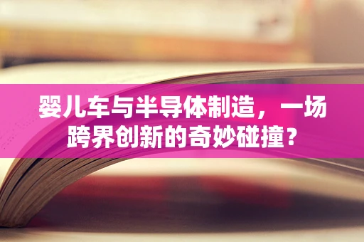 婴儿车与半导体制造，一场跨界创新的奇妙碰撞？