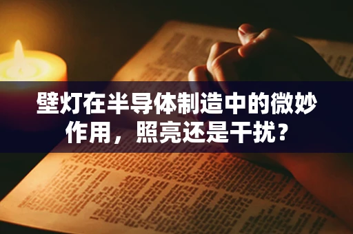 壁灯在半导体制造中的微妙作用，照亮还是干扰？