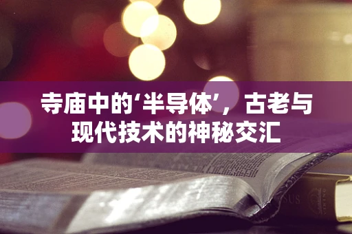 寺庙中的‘半导体’，古老与现代技术的神秘交汇