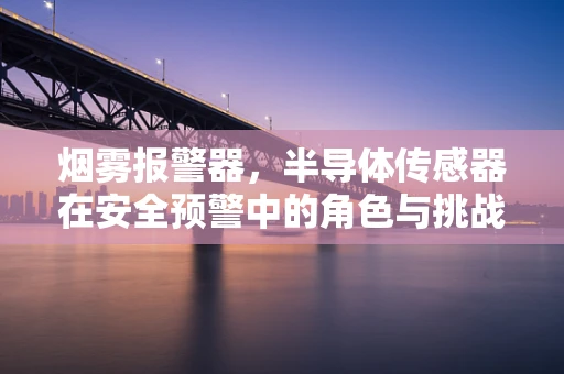 烟雾报警器，半导体传感器在安全预警中的角色与挑战