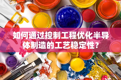 如何通过控制工程优化半导体制造的工艺稳定性？