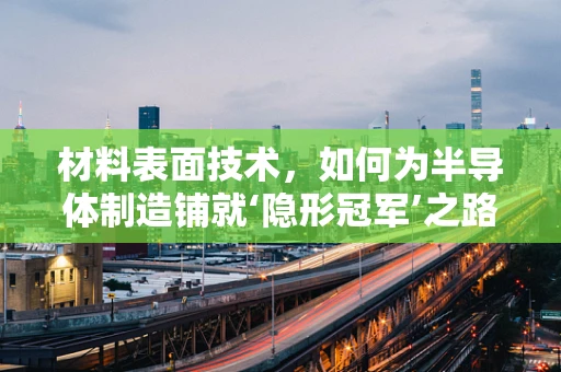 材料表面技术，如何为半导体制造铺就‘隐形冠军’之路？