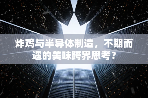 炸鸡与半导体制造，不期而遇的美味跨界思考？