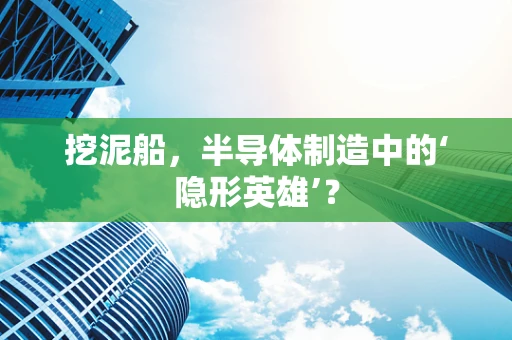 挖泥船，半导体制造中的‘隐形英雄’？