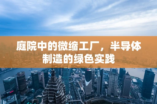 庭院中的微缩工厂，半导体制造的绿色实践