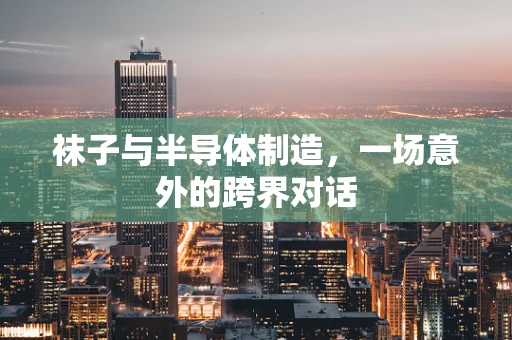 袜子与半导体制造，一场意外的跨界对话