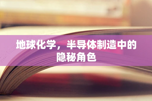 地球化学，半导体制造中的隐秘角色
