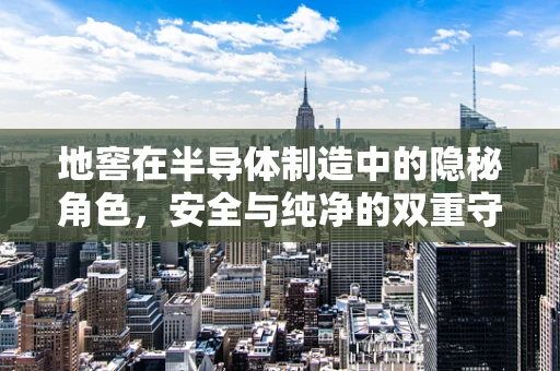 地窖在半导体制造中的隐秘角色，安全与纯净的双重守护