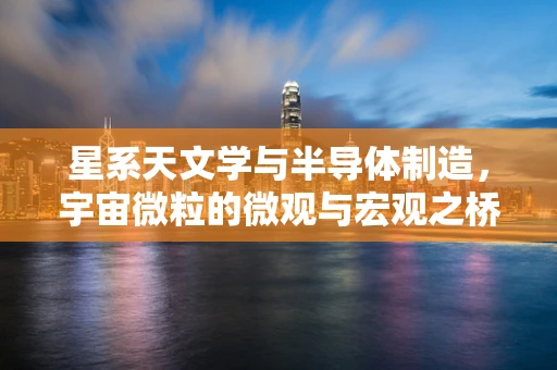 星系天文学与半导体制造，宇宙微粒的微观与宏观之桥