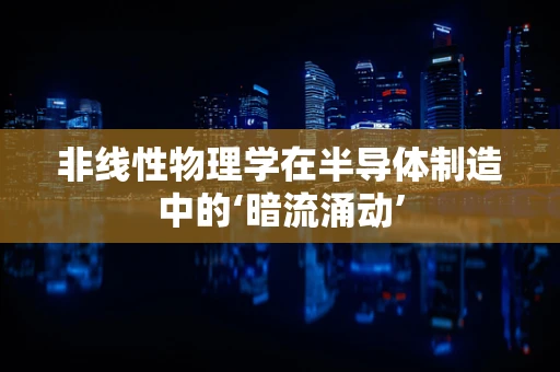非线性物理学在半导体制造中的‘暗流涌动’