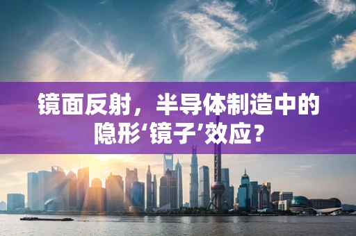 镜面反射，半导体制造中的隐形‘镜子’效应？