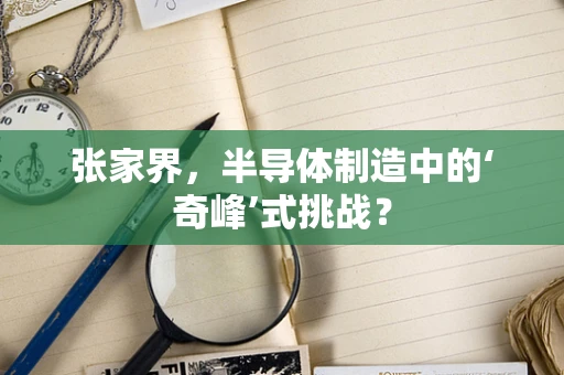 张家界，半导体制造中的‘奇峰’式挑战？