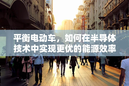 平衡电动车，如何在半导体技术中实现更优的能源效率？