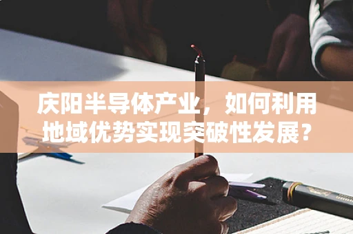 庆阳半导体产业，如何利用地域优势实现突破性发展？