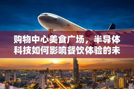 购物中心美食广场，半导体科技如何影响餐饮体验的未来？