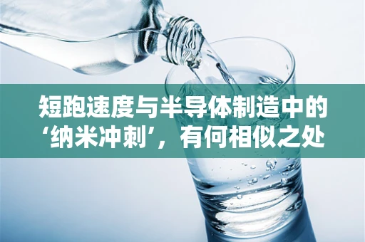短跑速度与半导体制造中的‘纳米冲刺’，有何相似之处？