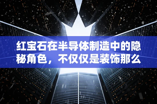 红宝石在半导体制造中的隐秘角色，不仅仅是装饰那么简单？