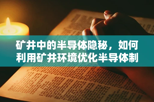 矿井中的半导体隐秘，如何利用矿井环境优化半导体制造？