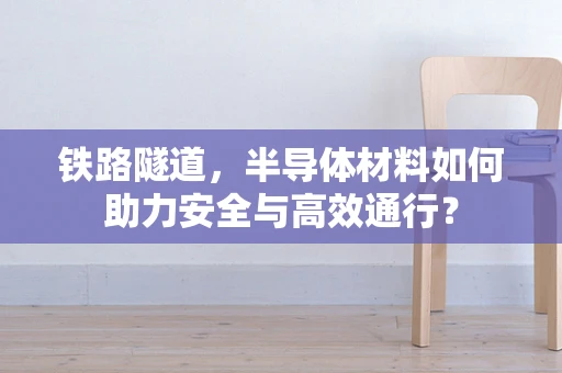 铁路隧道，半导体材料如何助力安全与高效通行？