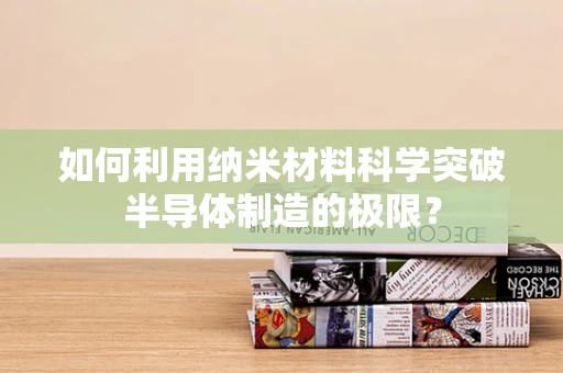 如何利用纳米材料科学突破半导体制造的极限？