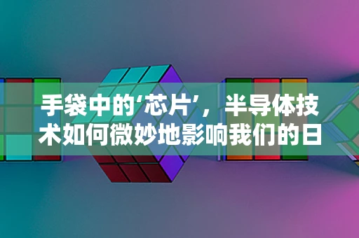手袋中的‘芯片’，半导体技术如何微妙地影响我们的日常？