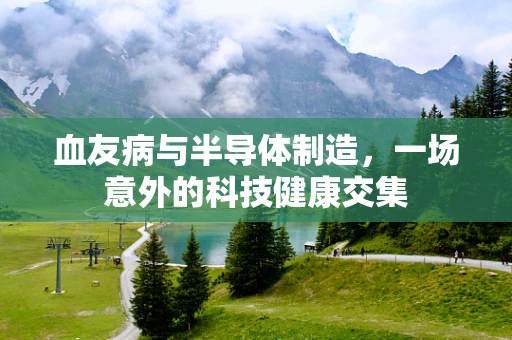 血友病与半导体制造，一场意外的科技健康交集