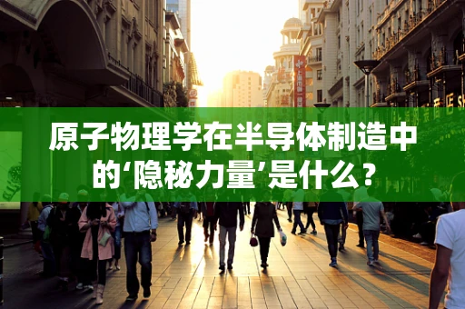 原子物理学在半导体制造中的‘隐秘力量’是什么？