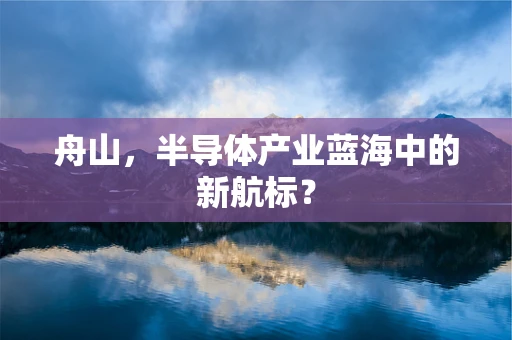 舟山，半导体产业蓝海中的新航标？