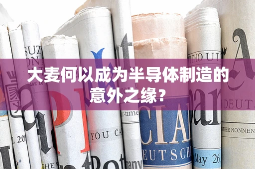 大麦何以成为半导体制造的意外之缘？