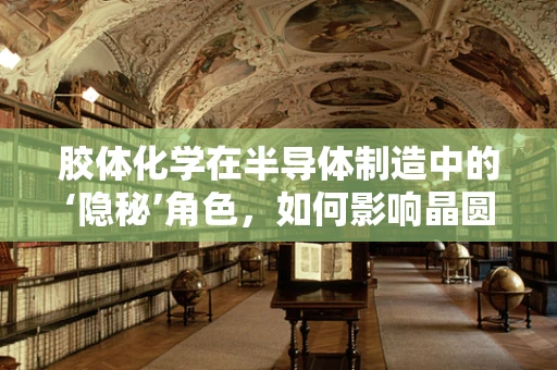 胶体化学在半导体制造中的‘隐秘’角色，如何影响晶圆表面处理？