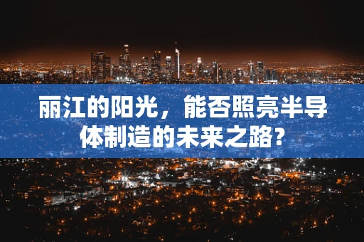 丽江的阳光，能否照亮半导体制造的未来之路？