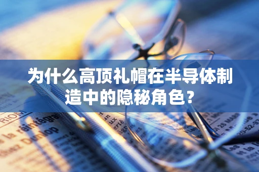 为什么高顶礼帽在半导体制造中的隐秘角色？