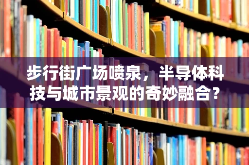 步行街广场喷泉，半导体科技与城市景观的奇妙融合？