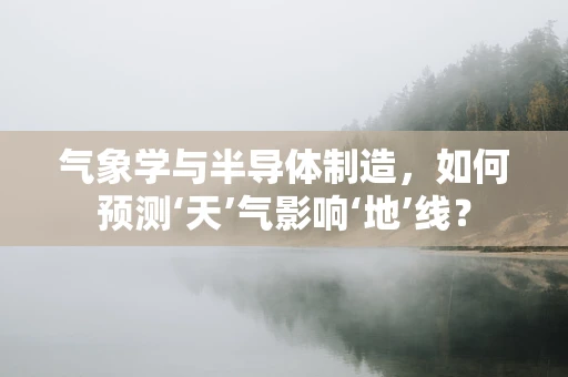 气象学与半导体制造，如何预测‘天’气影响‘地’线？