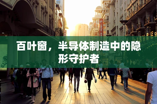 百叶窗，半导体制造中的隐形守护者